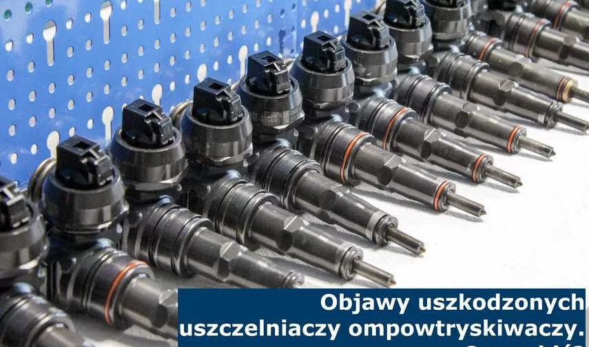 Objawy uszkodzonych uszczelniaczy pompowtryskiwaczy. Co zrobić?