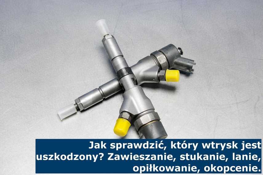 Jak sprawdzić, który wtrysk jest uszkodzony? Zawieszanie, stukanie, lanie, opiłkowanie, okopcenie Objawy uszkodzenia sprawiły, że wtryskiwacze wymontowano i wysłano do regeneracji