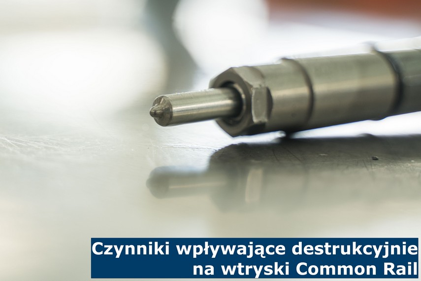 Czynniki wpływające destrukcyjnie na wtryski Common Rail Przyczyny zniszczenia wtryskiwaczy Common Rail