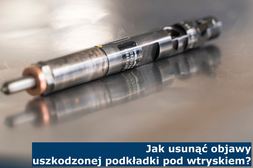 Jak usunąć objawy uszkodzonej podkładki pod wtryskiem? Naprawa uszkodzonych podkładek wtryskiwaczy Common Rail w silniku Diesla