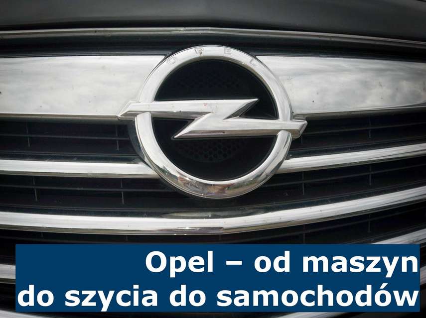 Opel - od maszyn do szycia do samochodów Ciekawostki z historii koncernu samochodowego Opel